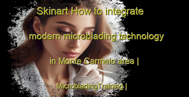 Skinart How to integrate modern microblading technology in Monte Carmelo area | MicrobladingTraining | MicrobladingClasses | SkinartTraining-Mexico